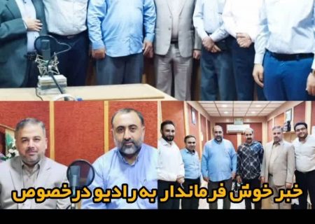 خبر خوش فرماندار به رادیو درخصوص تامین اعتبار برای تقویت آنتن و خرید تجهیزات رادیویی