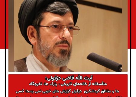 آیت الله قاضی دزفولی: متأسفانه از خانه‌های تاریخی ، پارک ها، تفرجگاه ها و مناطق گردشگری  دزفول گزارش های خوبی نمی رسد